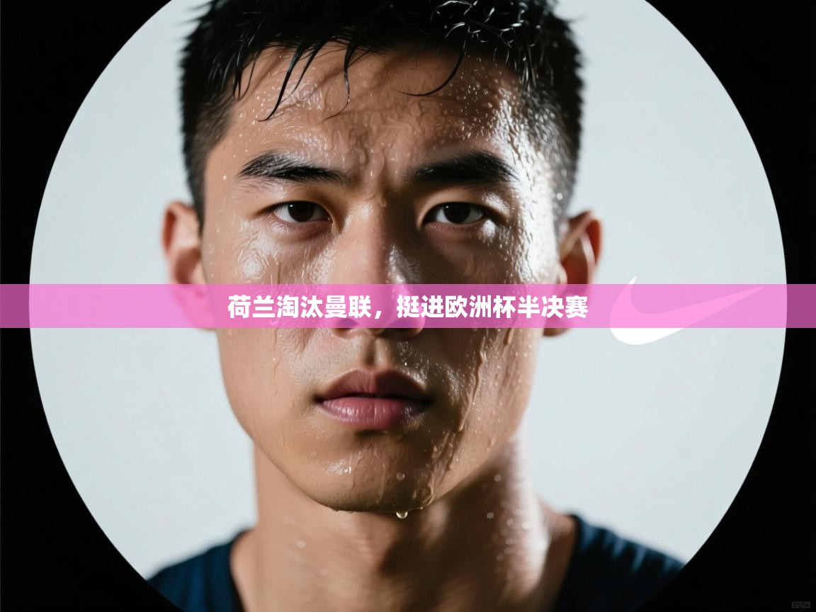 荷兰淘汰曼联，挺进欧洲杯半决赛