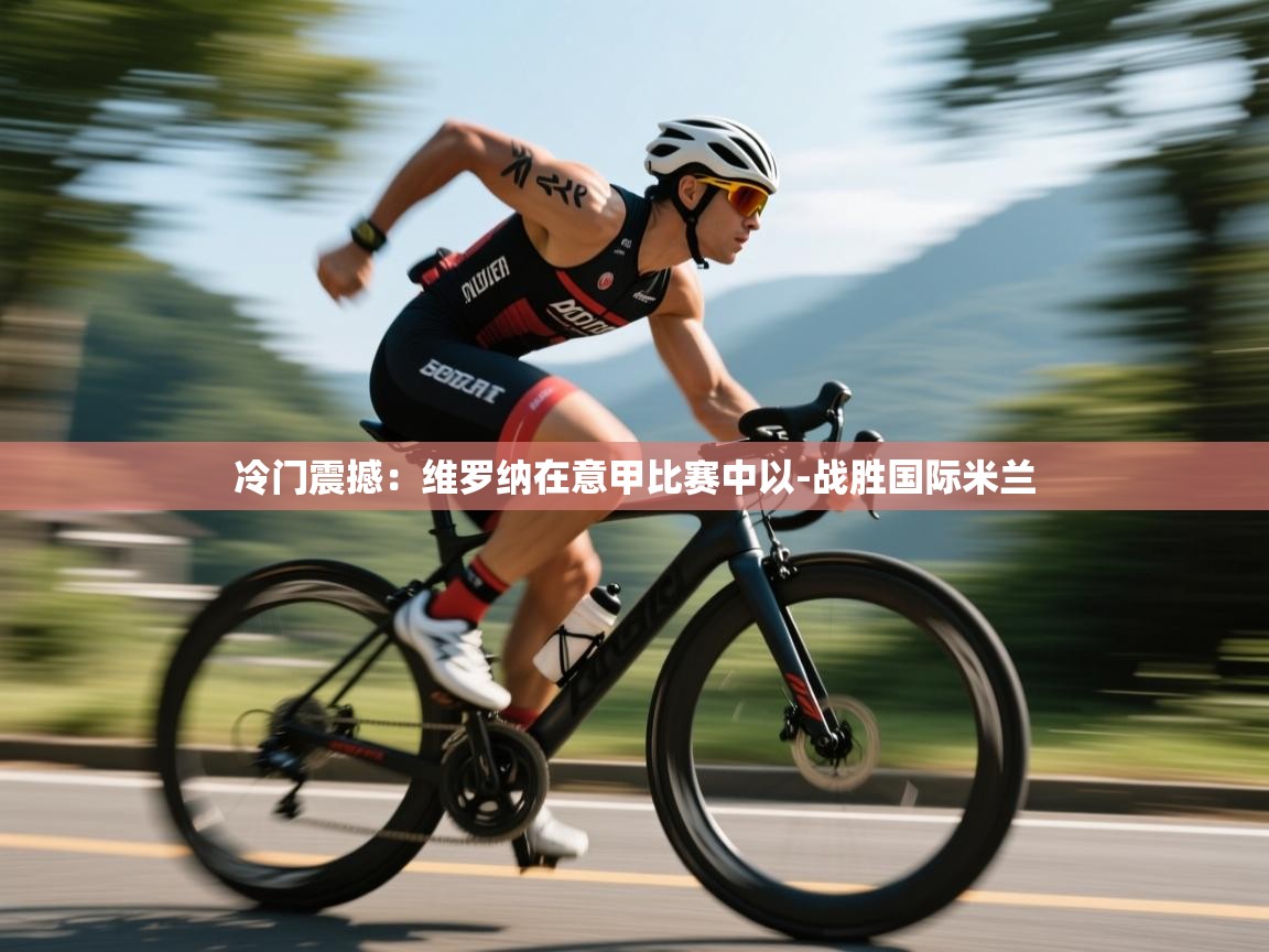 冷门震撼：维罗纳在意甲比赛中以-战胜国际米兰