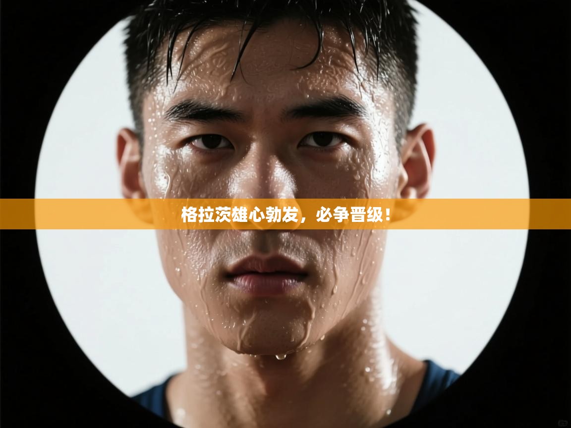 格拉茨雄心勃发，必争晋级！  第2张