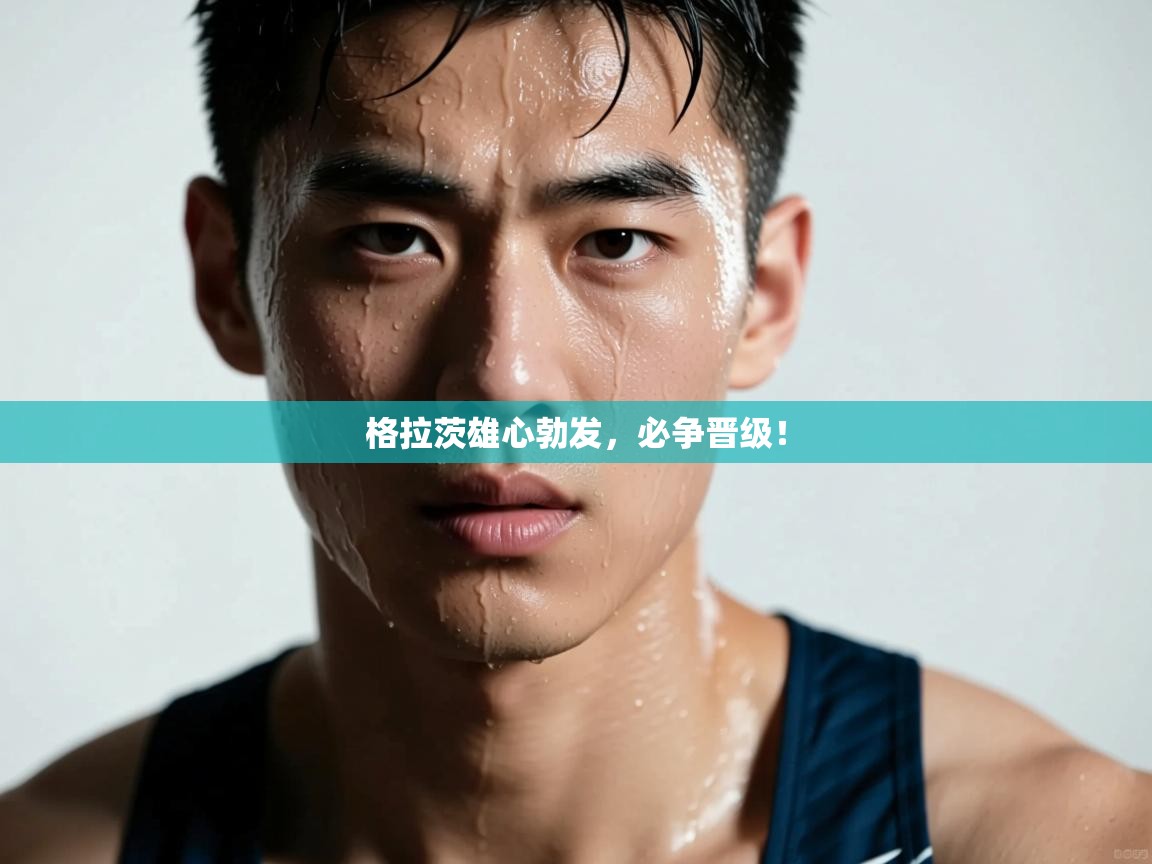 格拉茨雄心勃发，必争晋级！  第1张