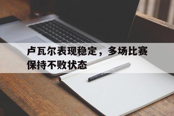 开运体育入口-卢瓦尔表现稳定，多场比赛保持不败状态
